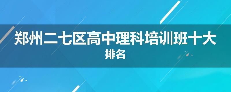 郑州二七区高中理科培训班十大排名