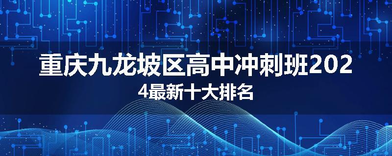 重庆九龙坡区高中冲刺班2024最新十大排名