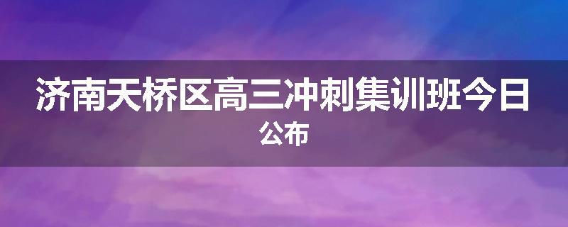 济南天桥区高三冲刺集训班今日公布