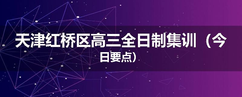 天津红桥区高三全日制集训（今日要点）