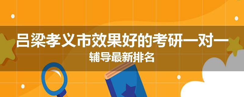 吕梁孝义市效果好的考研一对一辅导最新排名