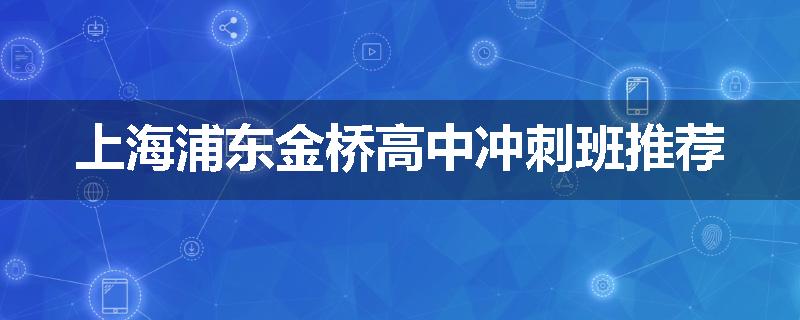 上海浦东金桥高中冲刺班推荐