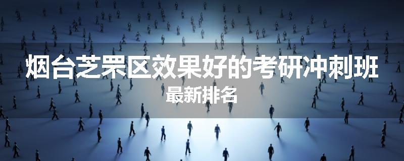 烟台芝罘区效果好的考研冲刺班最新排名