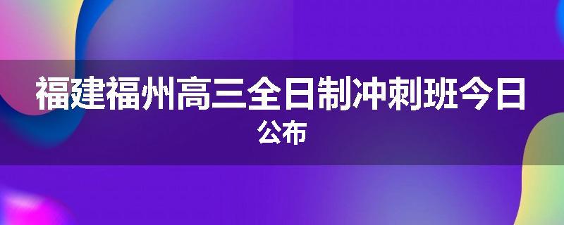 福建福州高三全日制冲刺班今日公布