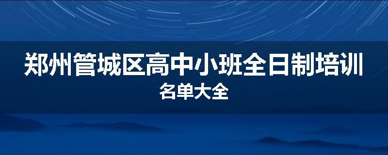 郑州管城区高中小班全日制培训名单大全