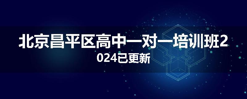 北京昌平区高中一对一培训班2024已更新