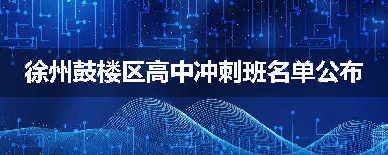 徐州鼓楼区高中冲刺班名单公布