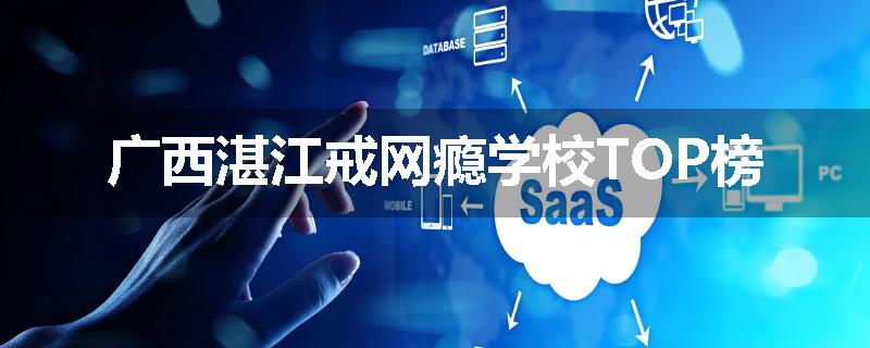 广西湛江戒网瘾学校TOP榜