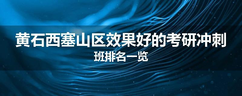 黄石西塞山区效果好的考研冲刺班排名一览