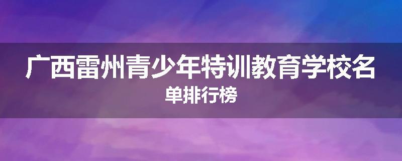 广西雷州青少年特训教育学校名单排行榜
