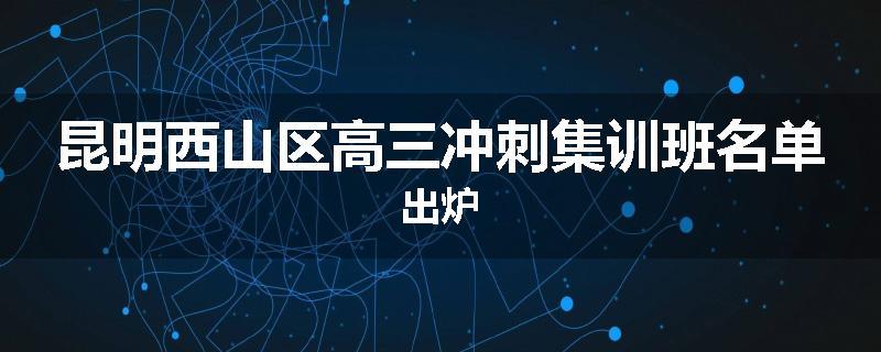 昆明西山区高三冲刺集训班名单出炉