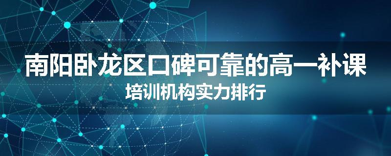 南阳卧龙区口碑可靠的高一补课培训机构实力排行