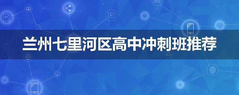兰州七里河区高中冲刺班推荐