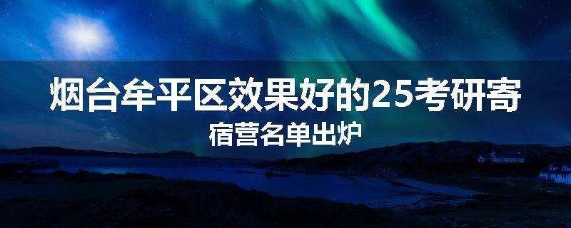 烟台牟平区效果好的25考研寄宿营名单出炉