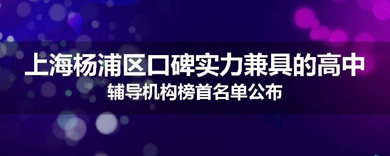 上海杨浦区口碑实力兼具的高中辅导机构榜首名单公布