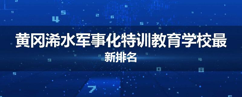 黄冈浠水军事化特训教育学校最新排名