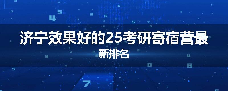 济宁效果好的25考研寄宿营最新排名