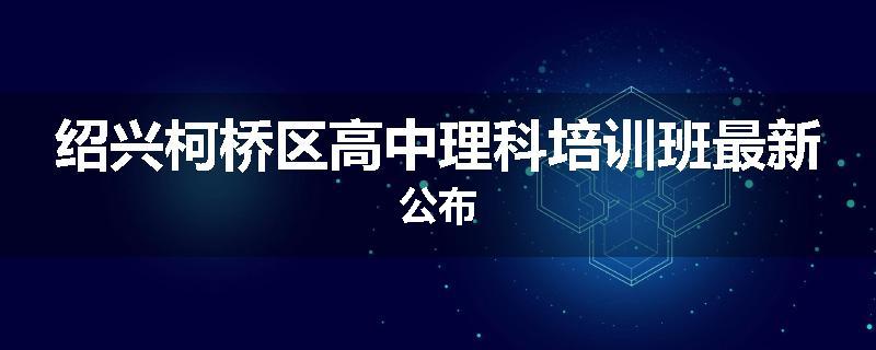 绍兴柯桥区高中理科培训班最新公布