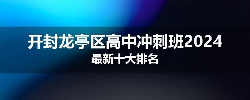 开封龙亭区高中冲刺班2024最新十大排名