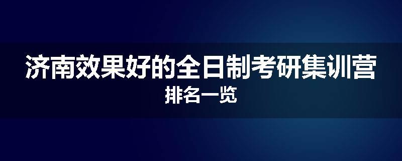 济南效果好的全日制考研集训营排名一览