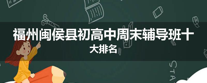福州闽侯县初高中周末辅导班十大排名
