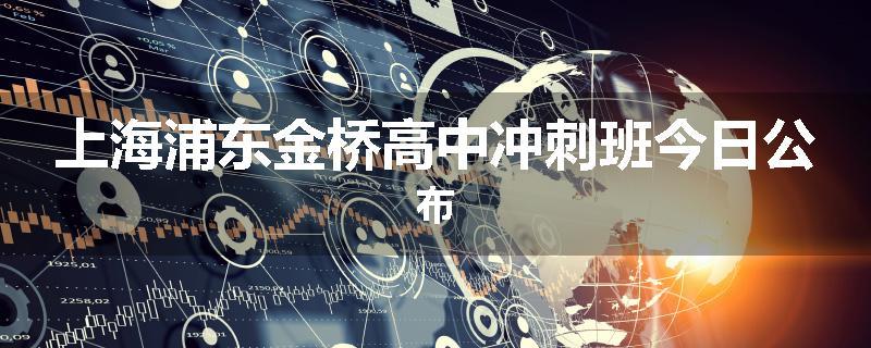 上海浦东金桥高中冲刺班今日公布