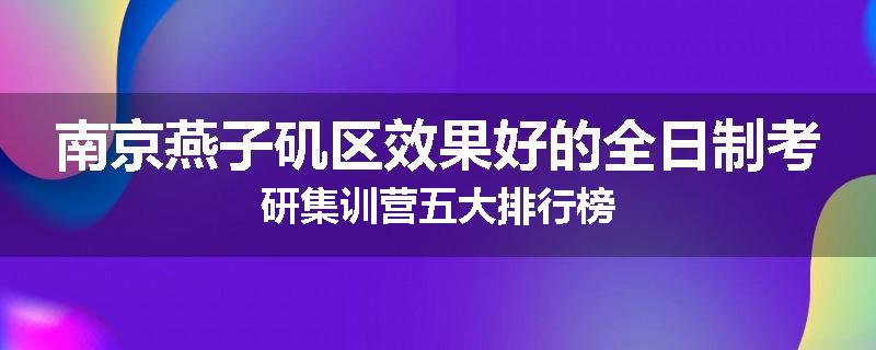 南京燕子矶区效果好的全日制考研集训营五大排行榜