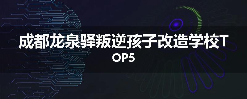 成都龙泉驿叛逆孩子改造学校TOP5