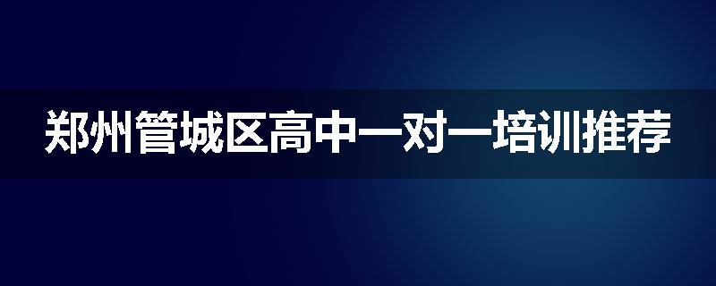 郑州管城区高中一对一培训推荐