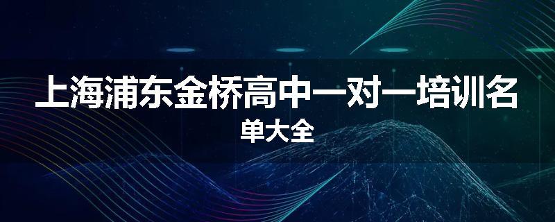 上海浦东金桥高中一对一培训名单大全
