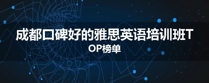 成都口碑好的雅思英语培训班TOP榜单