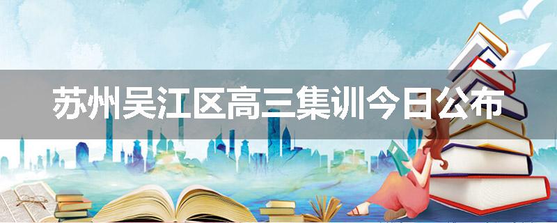 苏州吴江区高三集训今日公布