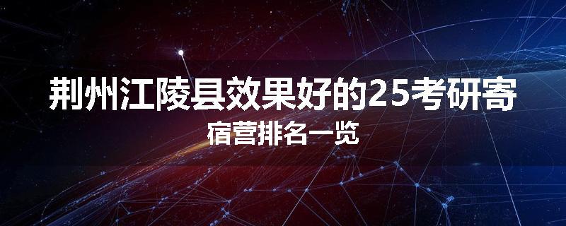 荆州江陵县效果好的25考研寄宿营排名一览