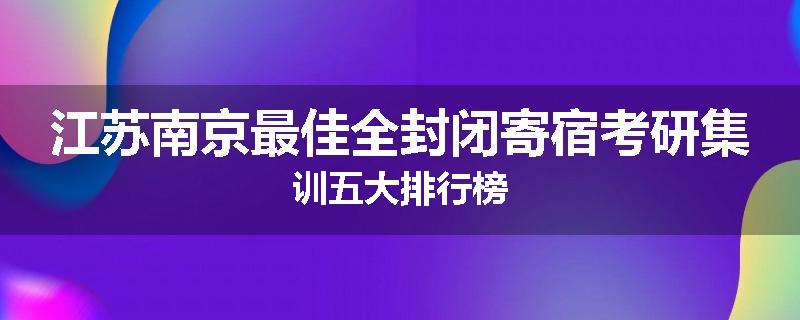 江苏南京最佳全封闭寄宿考研集训五大排行榜