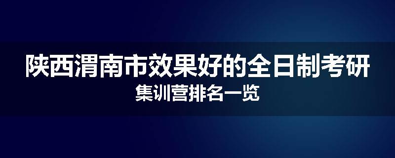 陕西渭南市效果好的全日制考研集训营排名一览