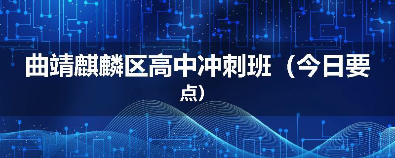 曲靖麒麟区高中冲刺班（今日要点）