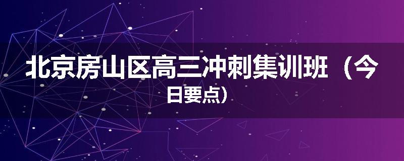 北京房山区高三冲刺集训班（今日要点）