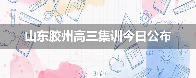 山东胶州高三集训今日公布