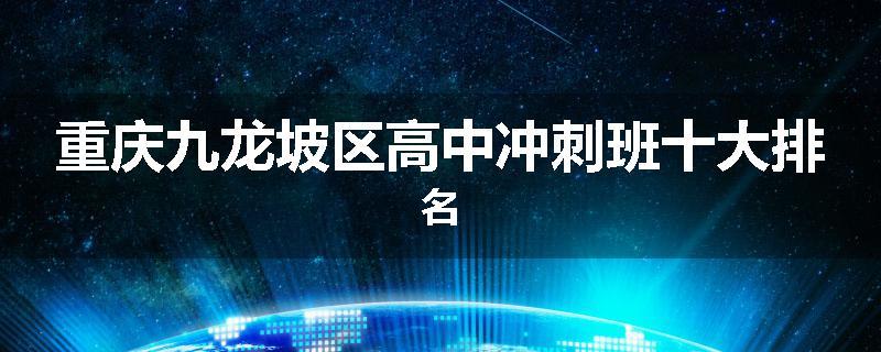 重庆九龙坡区高中冲刺班十大排名