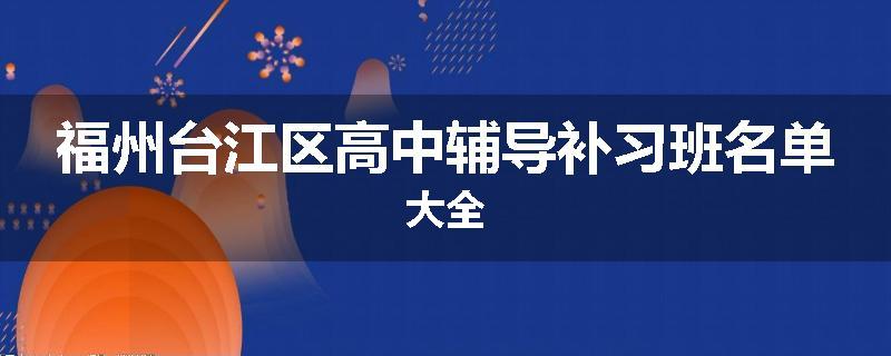 福州台江区高中辅导补习班名单大全
