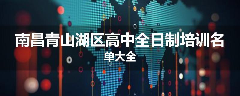 南昌青山湖区高中全日制培训名单大全