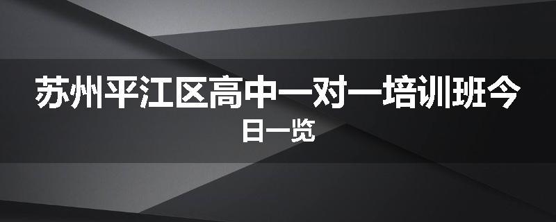 苏州平江区高中一对一培训班今日一览