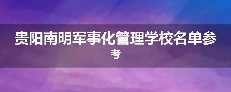贵阳南明军事化管理学校名单参考