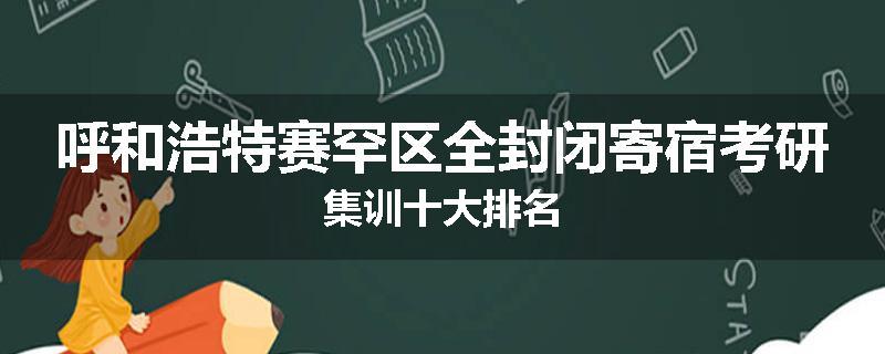 呼和浩特赛罕区全封闭寄宿考研集训十大排名