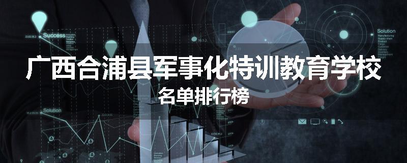 广西合浦县军事化特训教育学校名单排行榜