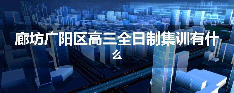 廊坊广阳区高三全日制集训有什么