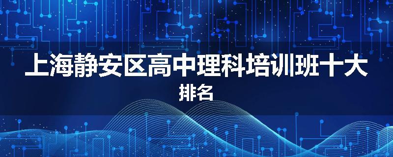 上海静安区高中理科培训班十大排名