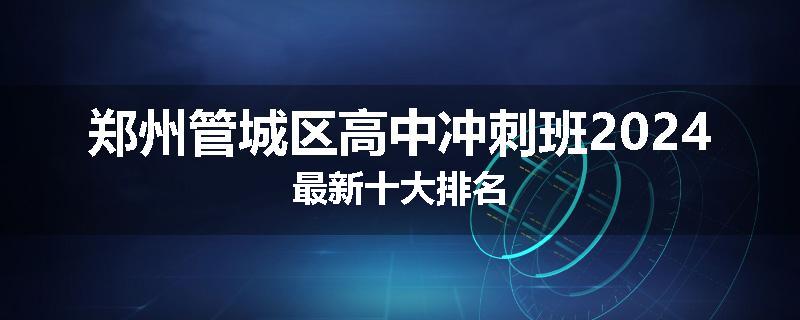 郑州管城区高中冲刺班2024最新十大排名