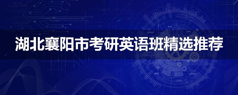 湖北襄阳市考研英语班精选推荐