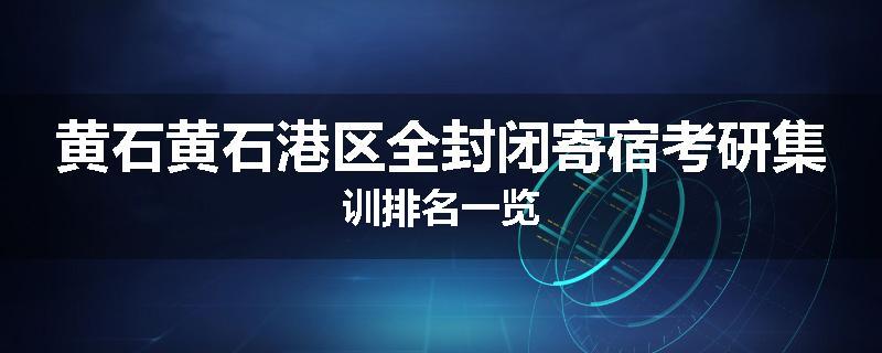 黄石黄石港区全封闭寄宿考研集训排名一览